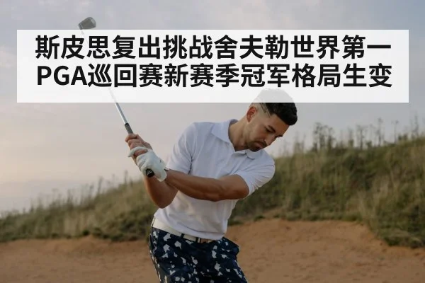 斯皮思复出挑战舍夫勒世界第一 PGA巡回赛新赛季冠军格局生变