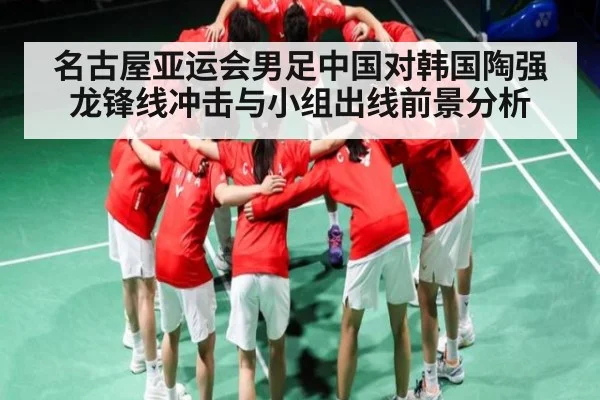 名古屋亚运会男足中国对韩国陶强龙锋线冲击与小组出线前景分析 | MK Sports App