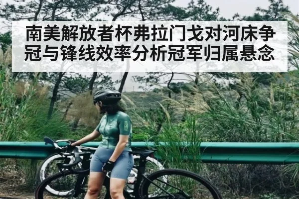 南美解放者杯弗拉门戈对河床争冠与锋线效率分析冠军归属悬念 | MK Sports App