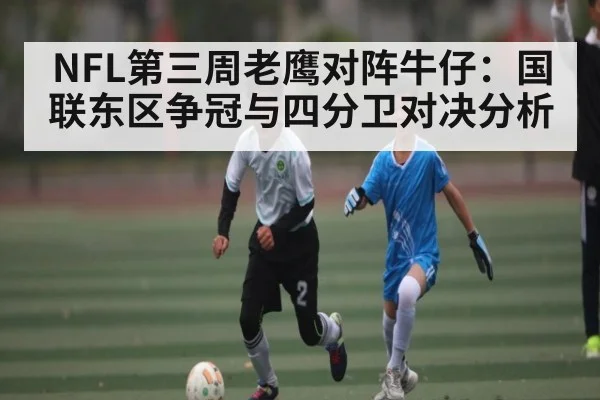 NFL第三周老鹰对阵牛仔：国联东区争冠与四分卫对决分析 | MK Sports App