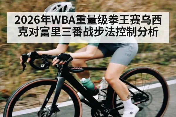 2026年WBA重量级拳王赛乌西克对富里三番战步法控制分析 | MK Sports App