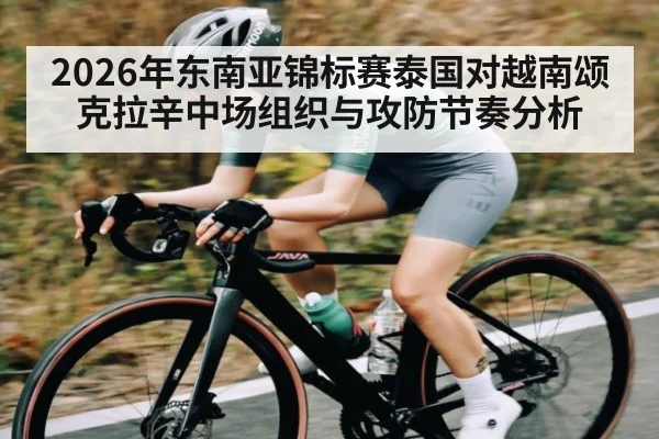 2026年东南亚锦标赛泰国对越南颂克拉辛中场组织与攻防节奏分析