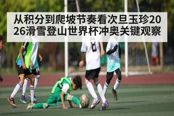 从积分到爬坡节奏看次旦玉珍2026滑雪登山世界杯冲奥关键观察 | MK Sports App