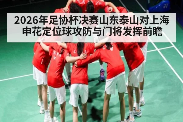 2026年足协杯决赛山东泰山对上海申花定位球攻防与门将发挥前瞻 | MK Sports App